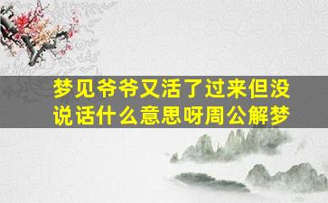 梦见爷爷又活了过来但没说话什么意思呀周公解梦