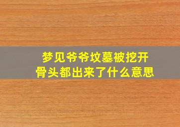 梦见爷爷坟墓被挖开骨头都出来了什么意思