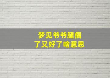 梦见爷爷腿瘸了又好了啥意思