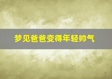 梦见爸爸变得年轻帅气