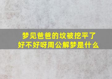 梦见爸爸的坟被挖平了好不好呀周公解梦是什么