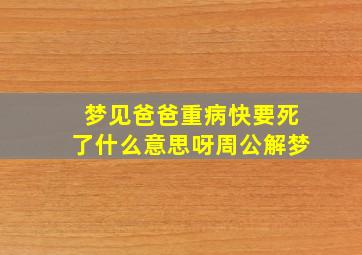 梦见爸爸重病快要死了什么意思呀周公解梦