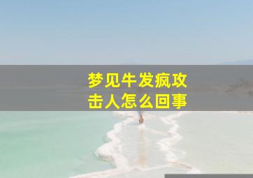 梦见牛发疯攻击人怎么回事