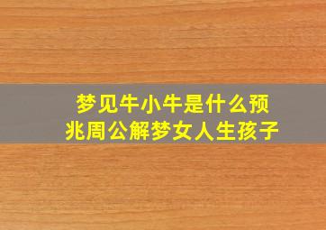 梦见牛小牛是什么预兆周公解梦女人生孩子