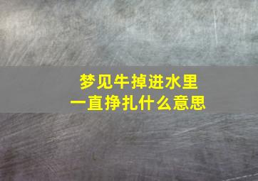 梦见牛掉进水里一直挣扎什么意思