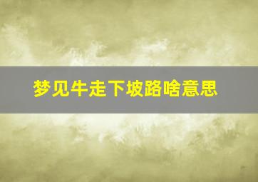 梦见牛走下坡路啥意思