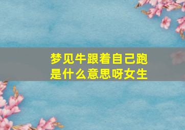 梦见牛跟着自己跑是什么意思呀女生