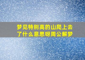 梦见特别高的山爬上去了什么意思呀周公解梦