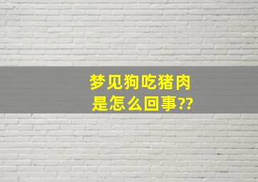 梦见狗吃猪肉是怎么回事??