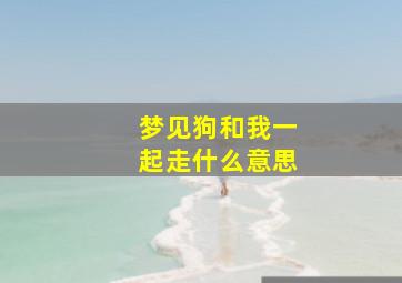 梦见狗和我一起走什么意思