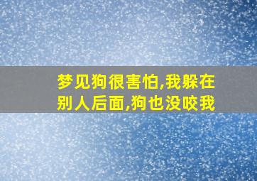 梦见狗很害怕,我躲在别人后面,狗也没咬我