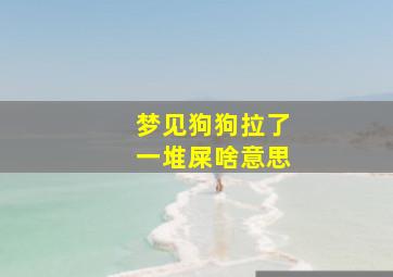 梦见狗狗拉了一堆屎啥意思