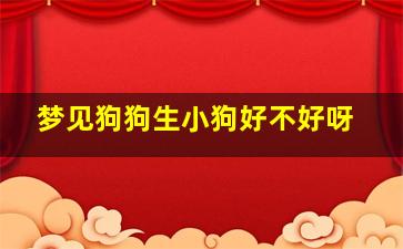 梦见狗狗生小狗好不好呀