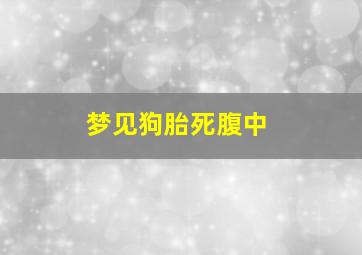 梦见狗胎死腹中