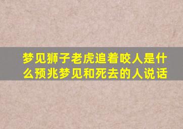 梦见狮子老虎追着咬人是什么预兆梦见和死去的人说话