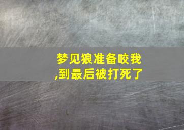 梦见狼准备咬我,到最后被打死了