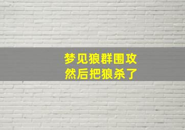 梦见狼群围攻 然后把狼杀了