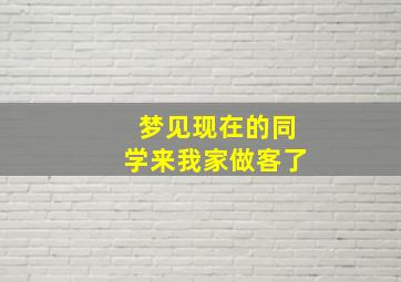 梦见现在的同学来我家做客了