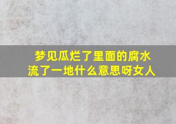 梦见瓜烂了里面的腐水流了一地什么意思呀女人