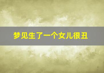 梦见生了一个女儿很丑