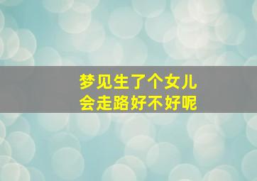 梦见生了个女儿会走路好不好呢