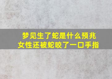 梦见生了蛇是什么预兆女性还被蛇咬了一口手指