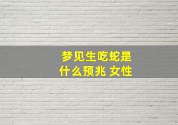 梦见生吃蛇是什么预兆 女性