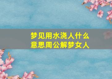 梦见用水浇人什么意思周公解梦女人