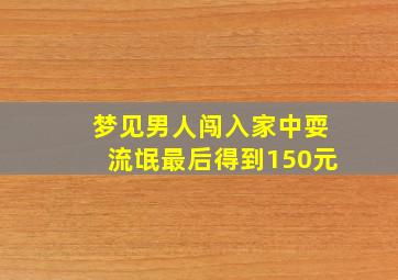 梦见男人闯入家中耍流氓最后得到150元