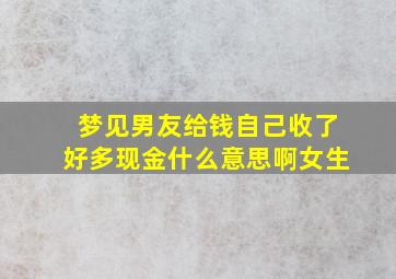 梦见男友给钱自己收了好多现金什么意思啊女生