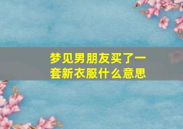 梦见男朋友买了一套新衣服什么意思