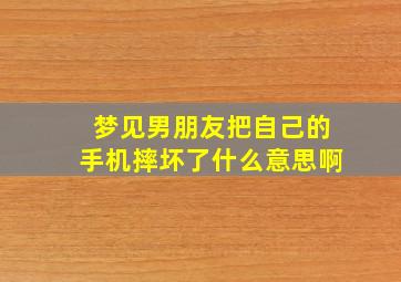 梦见男朋友把自己的手机摔坏了什么意思啊