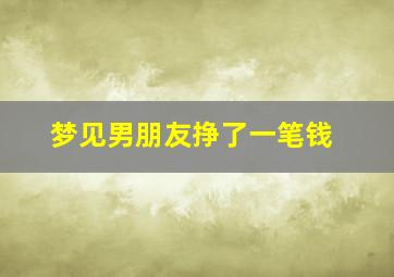 梦见男朋友挣了一笔钱