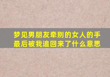 梦见男朋友牵别的女人的手最后被我追回来了什么意思