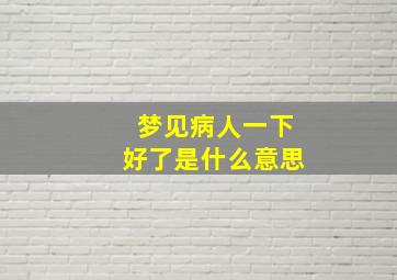 梦见病人一下好了是什么意思