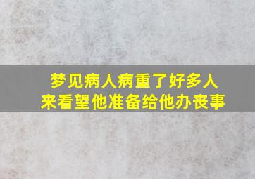 梦见病人病重了好多人来看望他准备给他办丧事