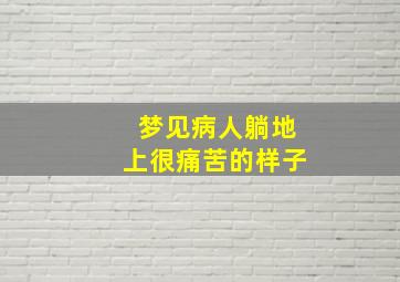 梦见病人躺地上很痛苦的样子