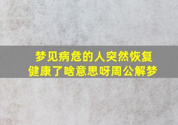 梦见病危的人突然恢复健康了啥意思呀周公解梦