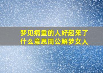 梦见病重的人好起来了什么意思周公解梦女人