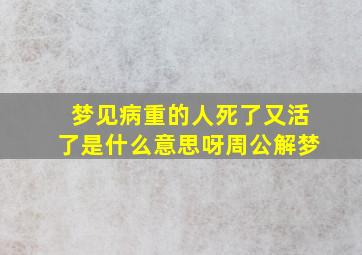 梦见病重的人死了又活了是什么意思呀周公解梦