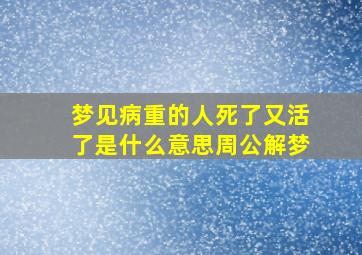 梦见病重的人死了又活了是什么意思周公解梦