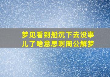 梦见看到船沉下去没事儿了啥意思啊周公解梦