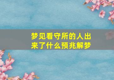 梦见看守所的人出来了什么预兆解梦