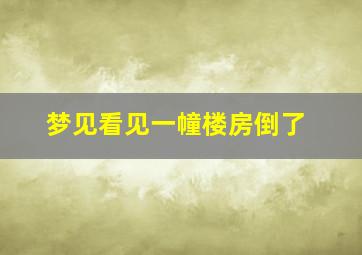 梦见看见一幢楼房倒了