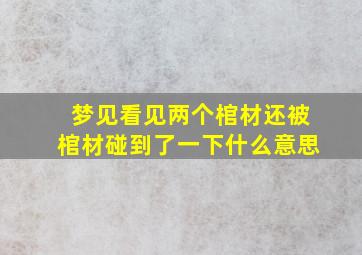 梦见看见两个棺材还被棺材碰到了一下什么意思