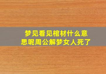 梦见看见棺材什么意思呢周公解梦女人死了