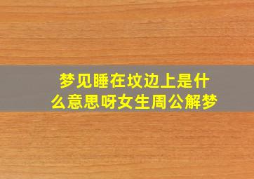 梦见睡在坟边上是什么意思呀女生周公解梦