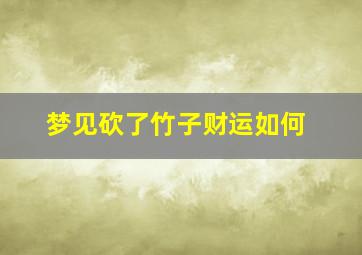 梦见砍了竹子财运如何