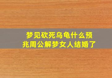 梦见砍死乌龟什么预兆周公解梦女人结婚了