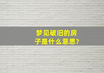 梦见破旧的房子是什么意思?